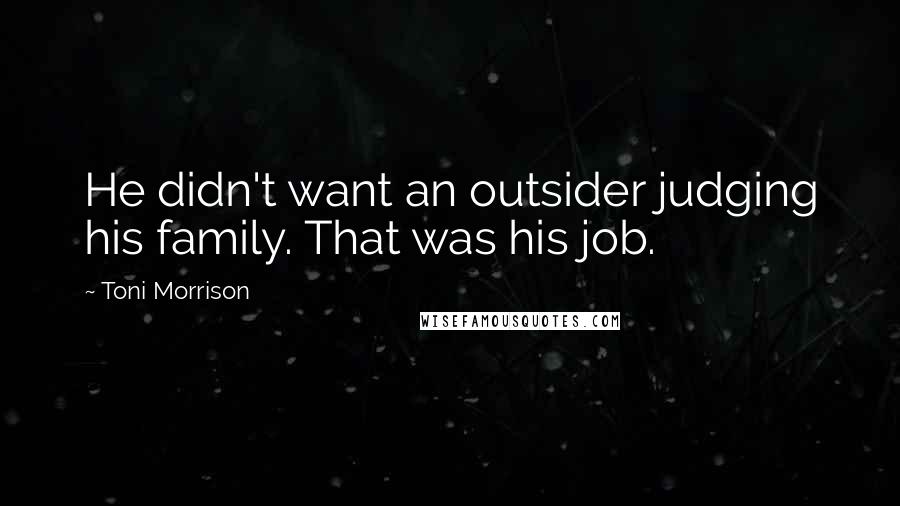 Toni Morrison Quotes: He didn't want an outsider judging his family. That was his job.