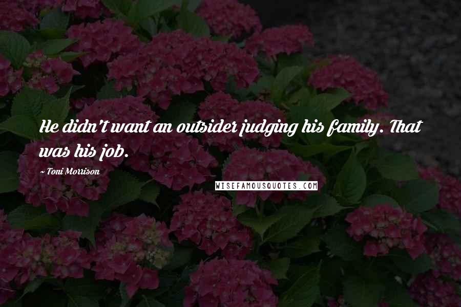 Toni Morrison Quotes: He didn't want an outsider judging his family. That was his job.