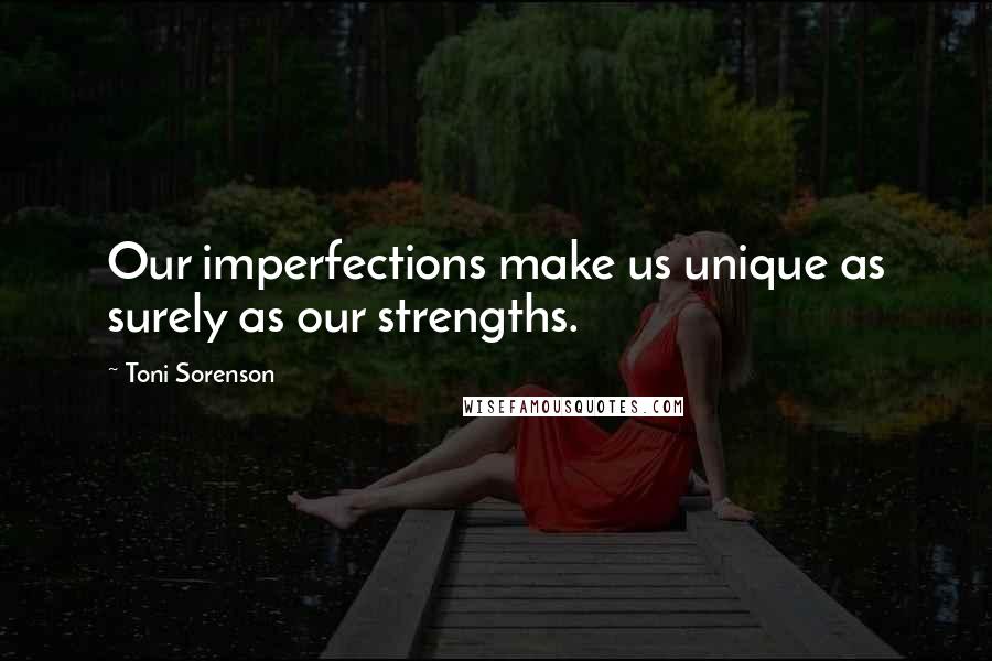 Toni Sorenson Quotes: Our imperfections make us unique as surely as our strengths.