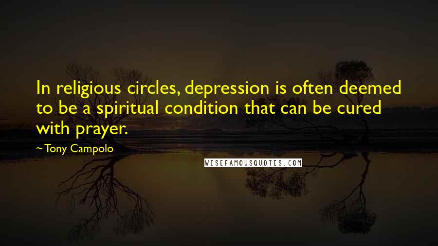 Tony Campolo Quotes: In religious circles, depression is often deemed to be a spiritual condition that can be cured with prayer.