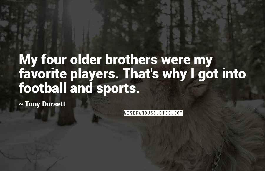 Tony Dorsett Quotes: My four older brothers were my favorite players. That's why I got into football and sports.