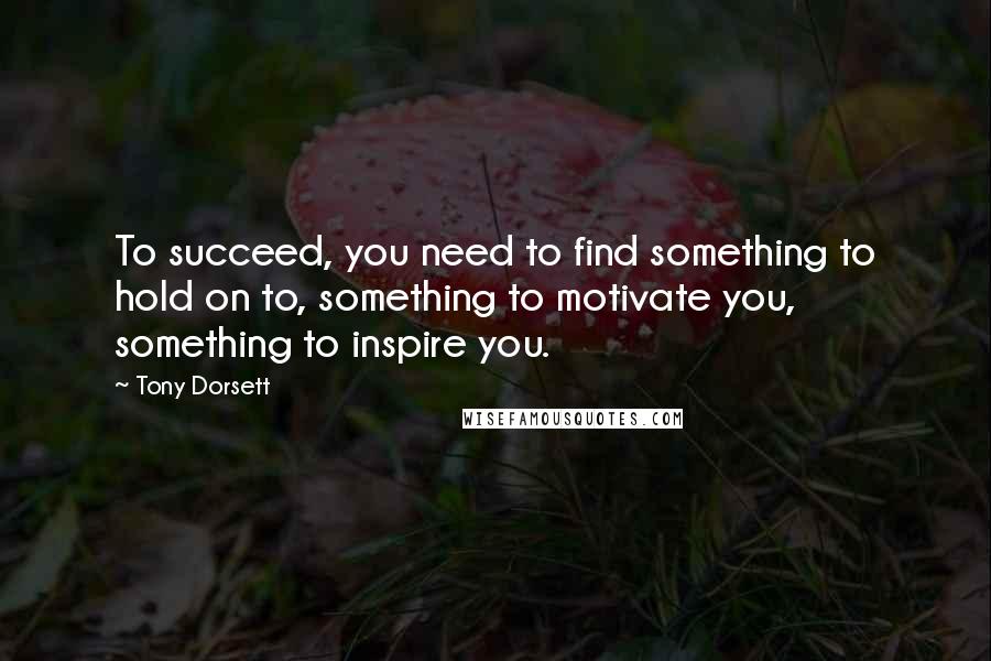 Tony Dorsett Quotes: To succeed, you need to find something to hold on to, something to motivate you, something to inspire you.