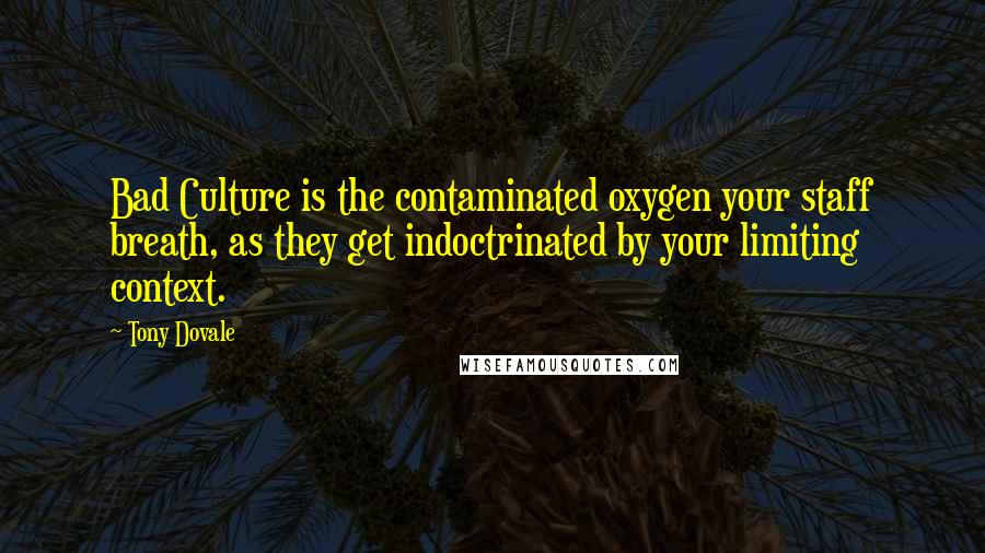 Tony Dovale Quotes: Bad Culture is the contaminated oxygen your staff breath, as they get indoctrinated by your limiting context.