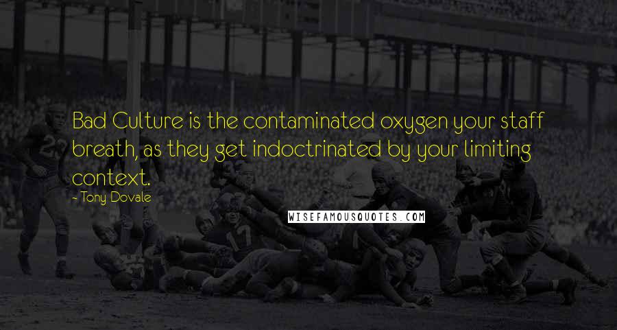 Tony Dovale Quotes: Bad Culture is the contaminated oxygen your staff breath, as they get indoctrinated by your limiting context.