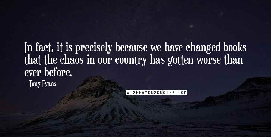 Tony Evans Quotes: In fact, it is precisely because we have changed books that the chaos in our country has gotten worse than ever before.