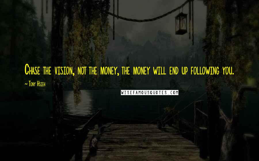 Tony Hsieh Quotes: Chase the vision, not the money, the money will end up following you.