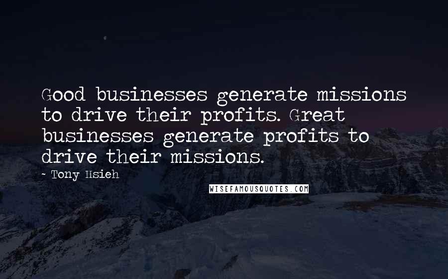 Tony Hsieh Quotes: Good businesses generate missions to drive their profits. Great businesses generate profits to drive their missions.