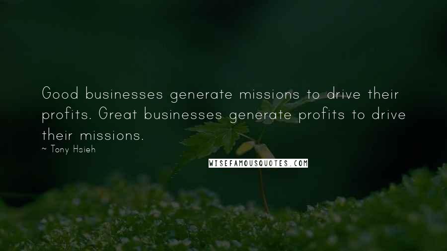 Tony Hsieh Quotes: Good businesses generate missions to drive their profits. Great businesses generate profits to drive their missions.