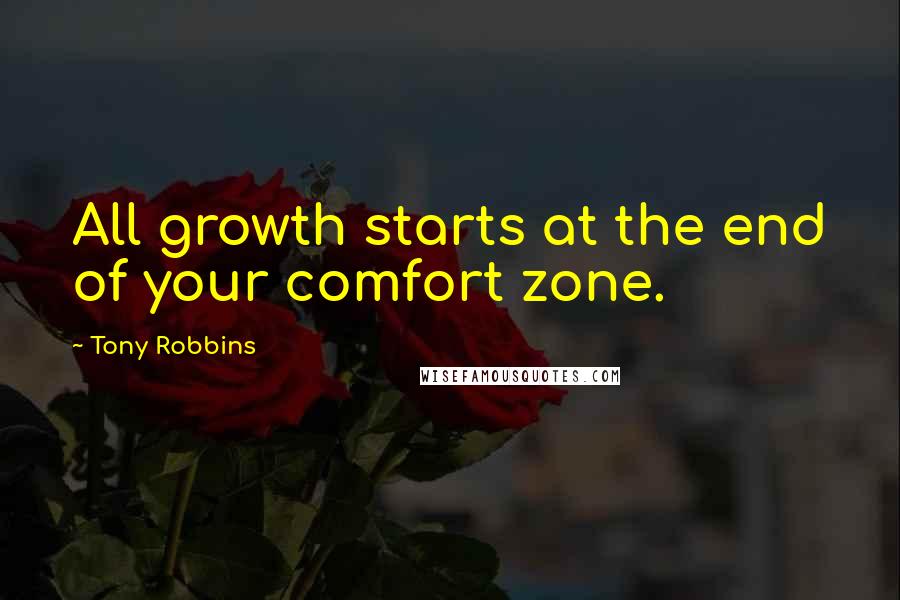 Tony Robbins Quotes: All growth starts at the end of your comfort zone.