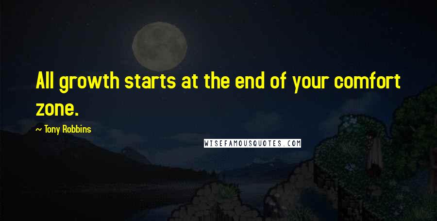 Tony Robbins Quotes: All growth starts at the end of your comfort zone.