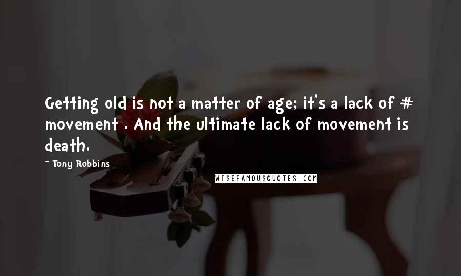 Tony Robbins Quotes: Getting old is not a matter of age; it's a lack of # movement . And the ultimate lack of movement is death.