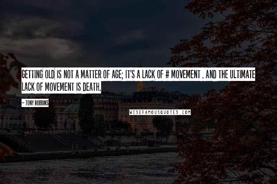 Tony Robbins Quotes: Getting old is not a matter of age; it's a lack of # movement . And the ultimate lack of movement is death.