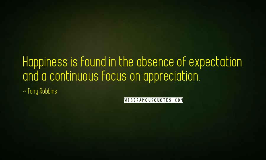 Tony Robbins Quotes: Happiness is found in the absence of expectation and a continuous focus on appreciation.