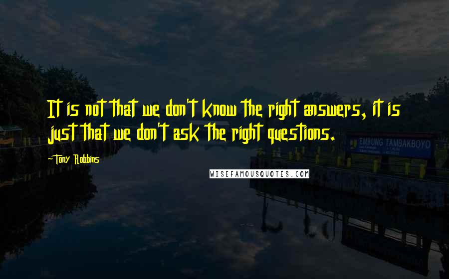 Tony Robbins Quotes: It is not that we don't know the right answers, it is just that we don't ask the right questions.