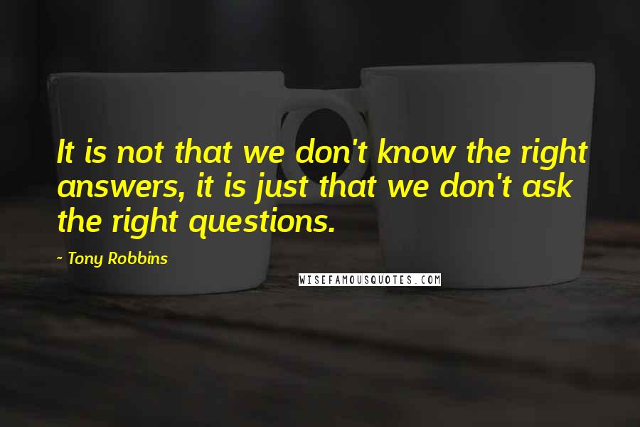 Tony Robbins Quotes: It is not that we don't know the right answers, it is just that we don't ask the right questions.