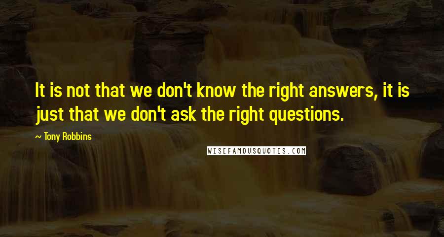 Tony Robbins Quotes: It is not that we don't know the right answers, it is just that we don't ask the right questions.