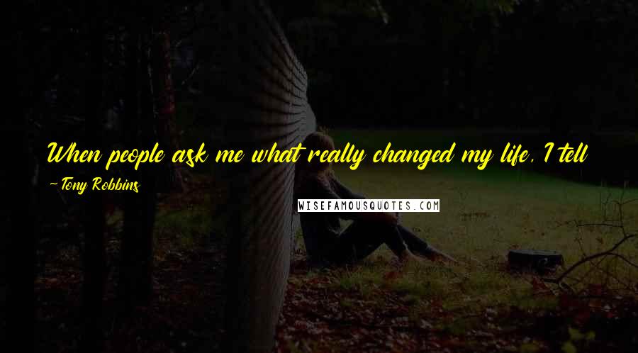 Tony Robbins Quotes: When people ask me what really changed my life, I tell them that absolutely the most important thing was changing what I demanded on myself.