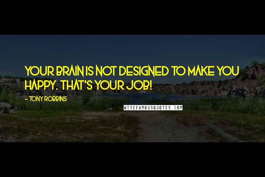 Tony Robbins Quotes: Your brain is not designed to make you happy. That's your job!