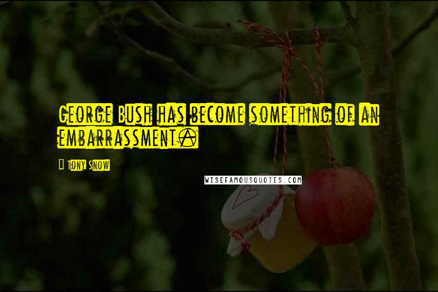 Tony Snow Quotes: George Bush has become something of an embarrassment.