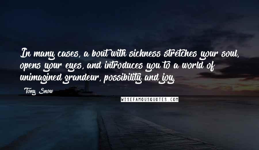 Tony Snow Quotes: In many cases, a bout with sickness stretches your soul, opens your eyes, and introduces you to a world of unimagined grandeur, possibility and joy.