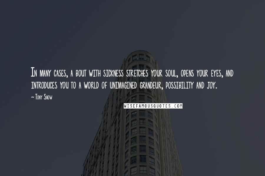 Tony Snow Quotes: In many cases, a bout with sickness stretches your soul, opens your eyes, and introduces you to a world of unimagined grandeur, possibility and joy.