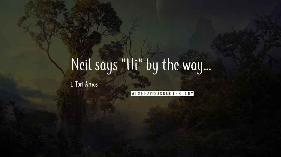 Tori Amos Quotes: Neil says "Hi" by the way...