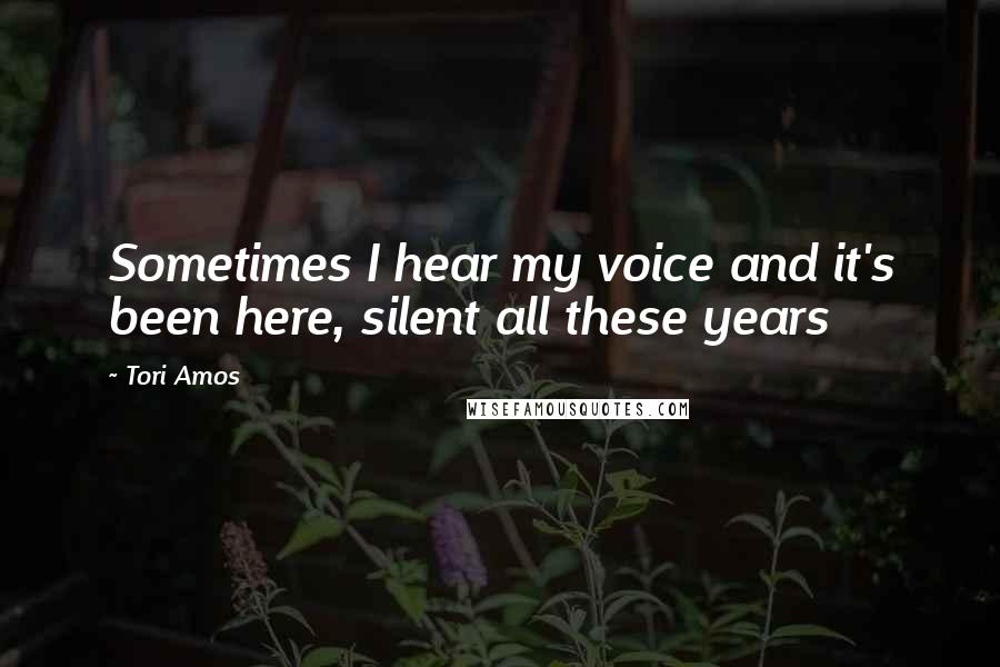 Tori Amos Quotes: Sometimes I hear my voice and it's been here, silent all these years