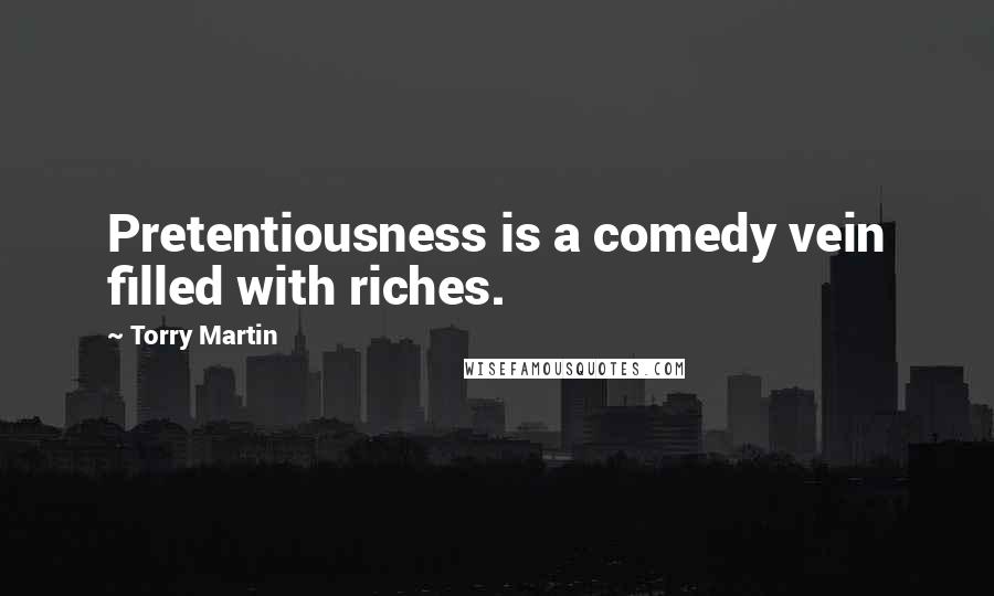 Torry Martin Quotes: Pretentiousness is a comedy vein filled with riches.