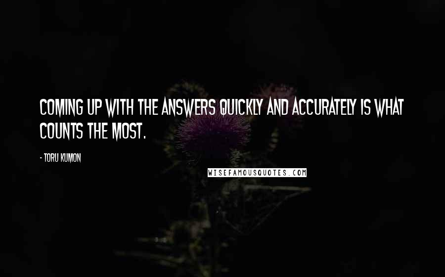 Toru Kumon Quotes: Coming up with the answers quickly and accurately is what counts the most.