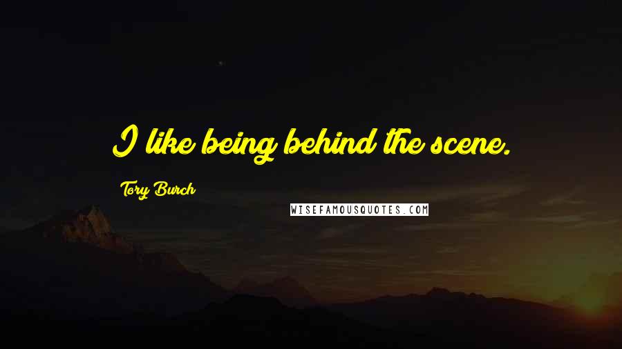 Tory Burch Quotes: I like being behind the scene.