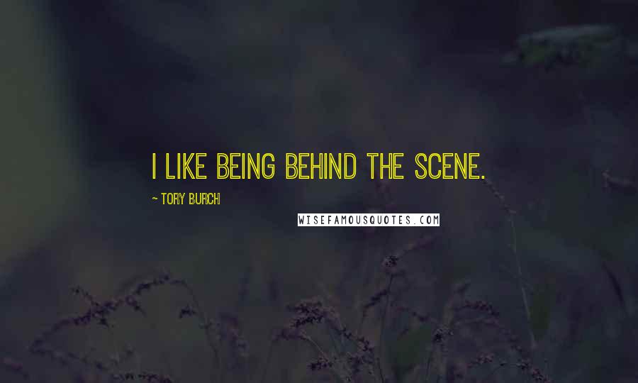 Tory Burch Quotes: I like being behind the scene.