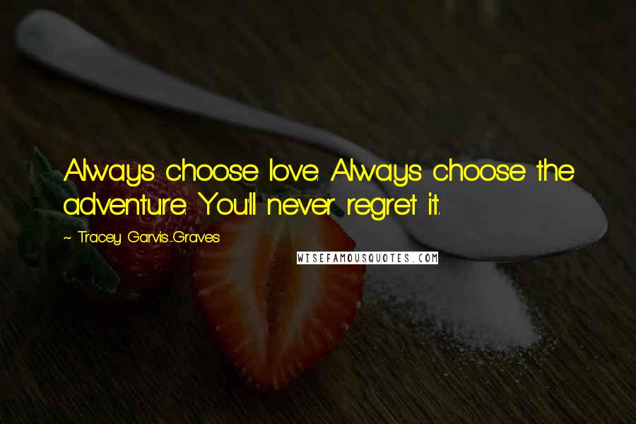 Tracey Garvis-Graves Quotes: Always choose love. Always choose the adventure. You'll never regret it.