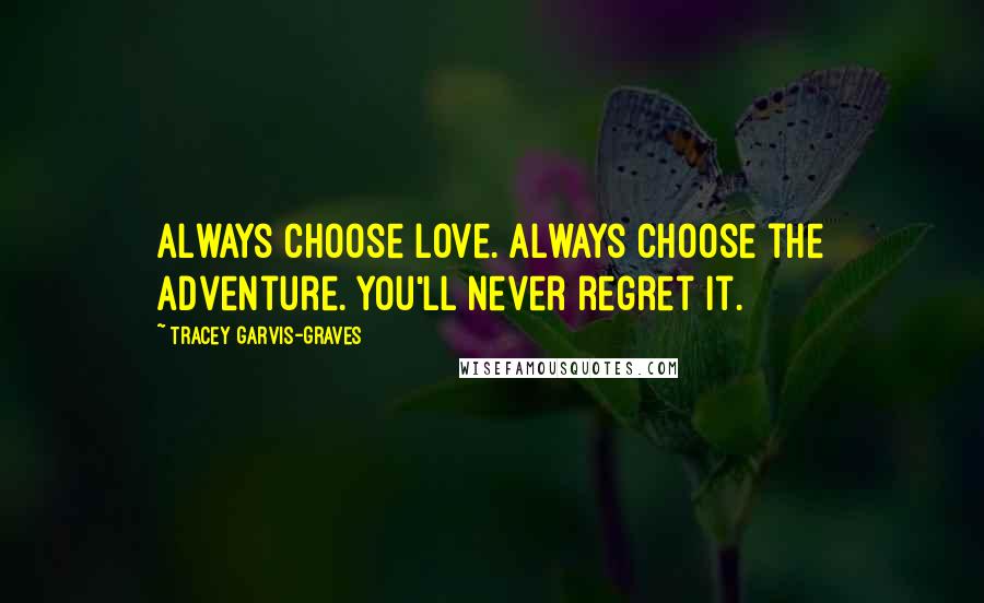 Tracey Garvis-Graves Quotes: Always choose love. Always choose the adventure. You'll never regret it.