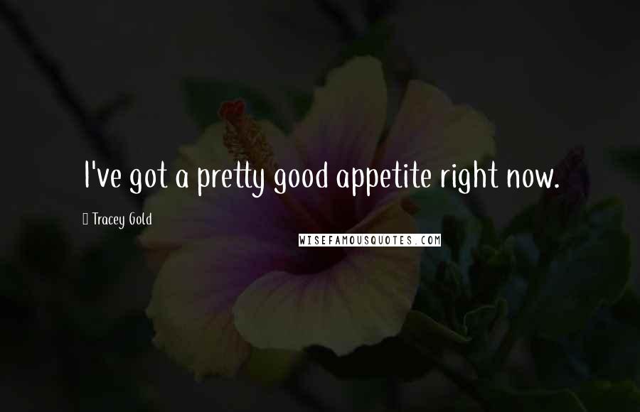 Tracey Gold Quotes: I've got a pretty good appetite right now.