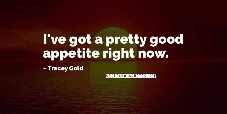 Tracey Gold Quotes: I've got a pretty good appetite right now.