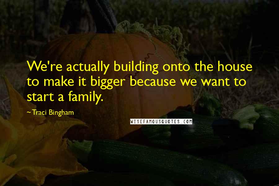 Traci Bingham Quotes: We're actually building onto the house to make it bigger because we want to start a family.