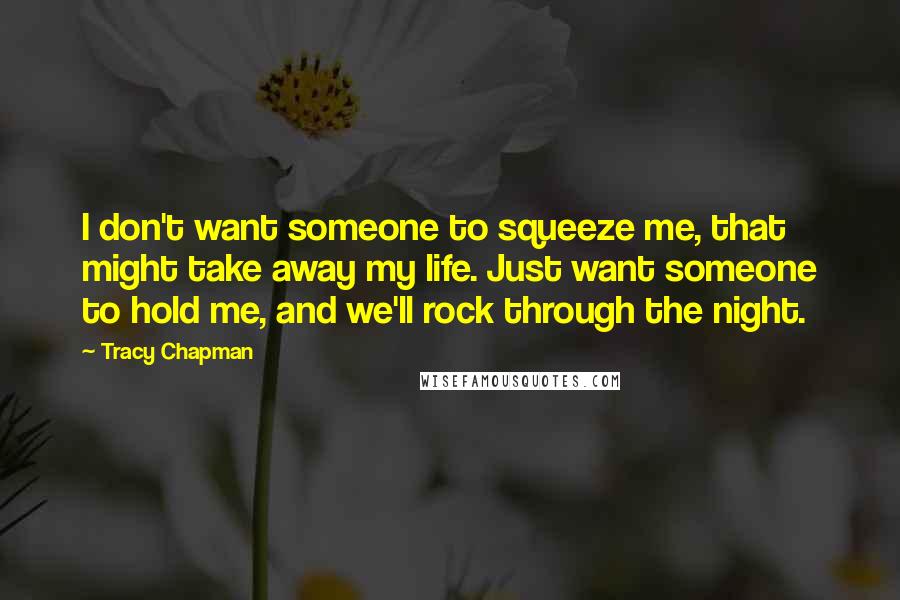 Tracy Chapman Quotes: I don't want someone to squeeze me, that might take away my life. Just want someone to hold me, and we'll rock through the night.