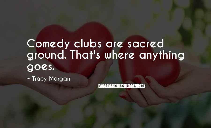 Tracy Morgan Quotes: Comedy clubs are sacred ground. That's where anything goes.