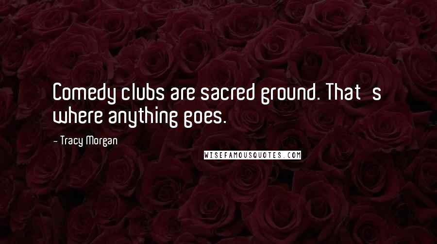 Tracy Morgan Quotes: Comedy clubs are sacred ground. That's where anything goes.