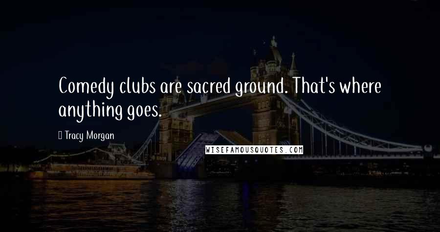 Tracy Morgan Quotes: Comedy clubs are sacred ground. That's where anything goes.