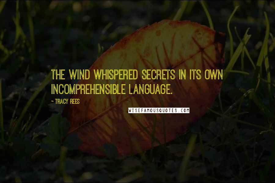 Tracy Rees Quotes: The wind whispered secrets in its own incomprehensible language.