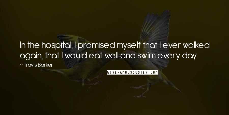 Travis Barker Quotes: In the hospital, I promised myself that I ever walked again, that I would eat well and swim every day.