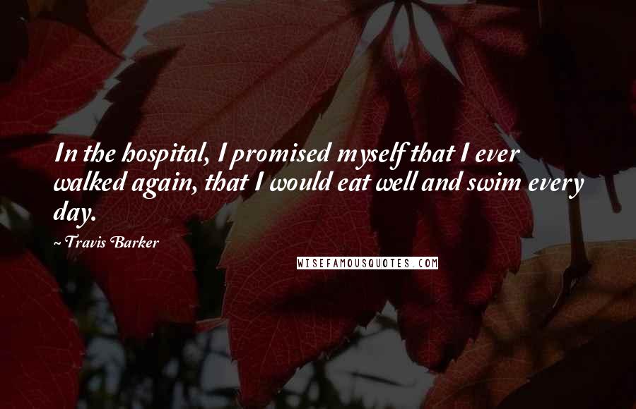 Travis Barker Quotes: In the hospital, I promised myself that I ever walked again, that I would eat well and swim every day.