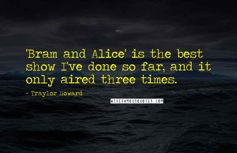 Traylor Howard Quotes: 'Bram and Alice' is the best show I've done so far, and it only aired three times.