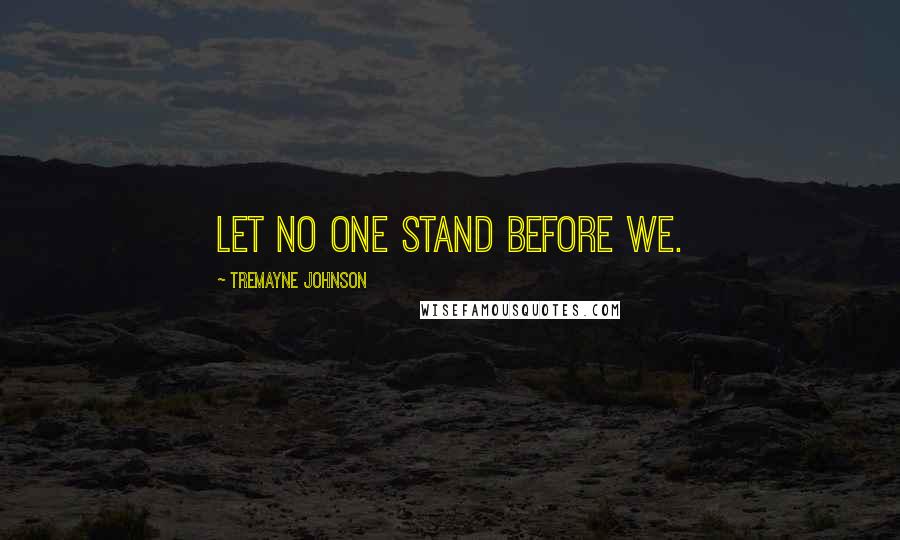 Tremayne Johnson Quotes: Let no one stand before we.