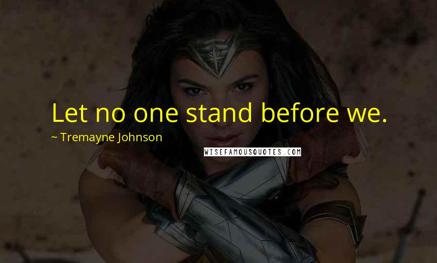 Tremayne Johnson Quotes: Let no one stand before we.