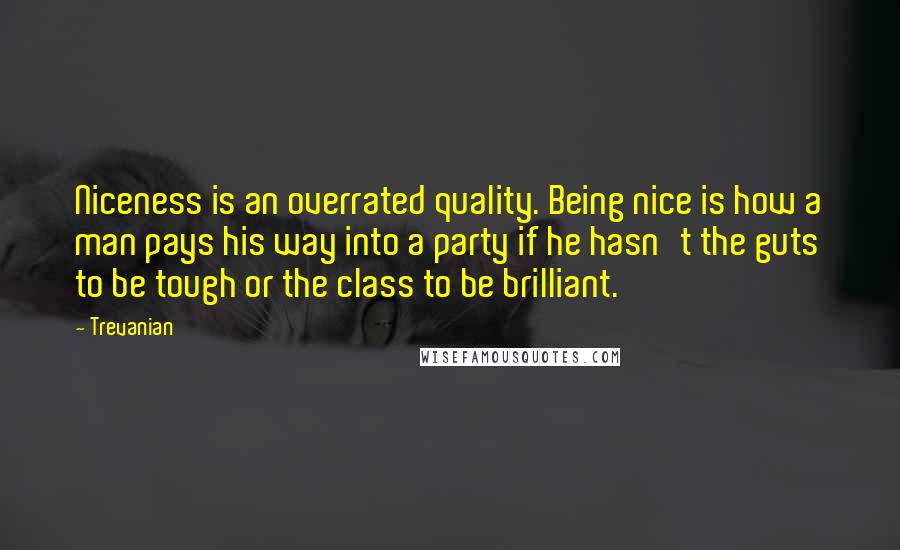 Trevanian Quotes: Niceness is an overrated quality. Being nice is how a man pays his way into a party if he hasn't the guts to be tough or the class to be brilliant.