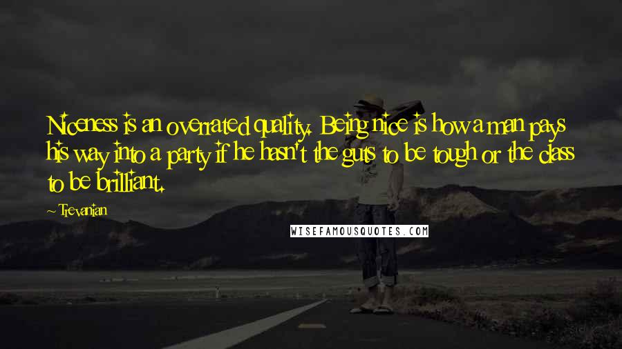 Trevanian Quotes: Niceness is an overrated quality. Being nice is how a man pays his way into a party if he hasn't the guts to be tough or the class to be brilliant.