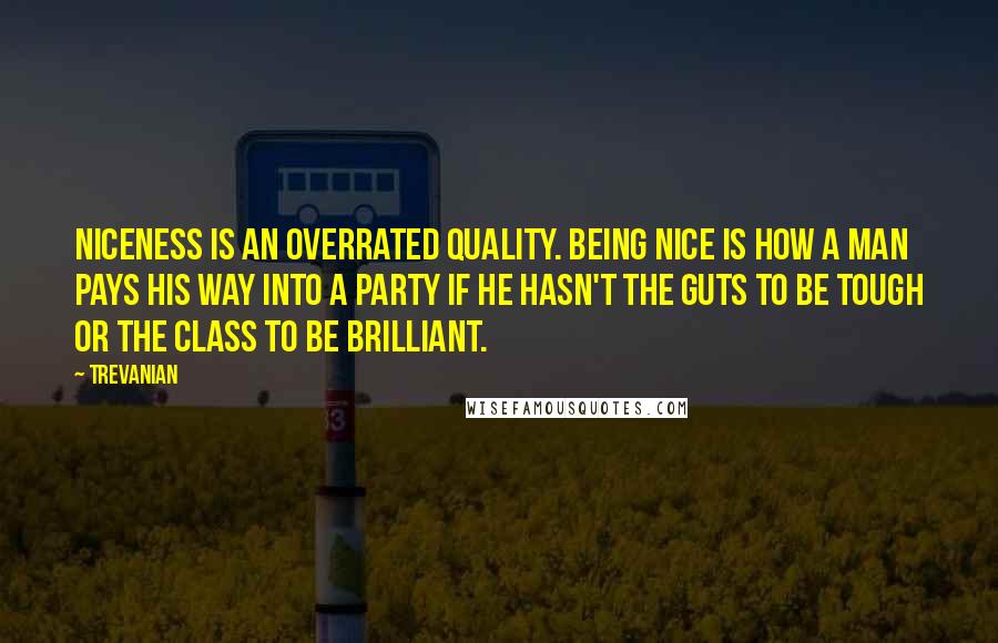 Trevanian Quotes: Niceness is an overrated quality. Being nice is how a man pays his way into a party if he hasn't the guts to be tough or the class to be brilliant.