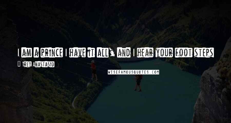 Trey Anastasio Quotes: I am a prince I have it all, and I hear your foot steps on the wall, I wait in silence for your call, and take a shot and watch you fall.